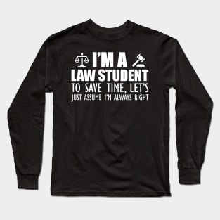 Law Student - I'm a law student to save time , let's just assume I'm always right w Long Sleeve T-Shirt